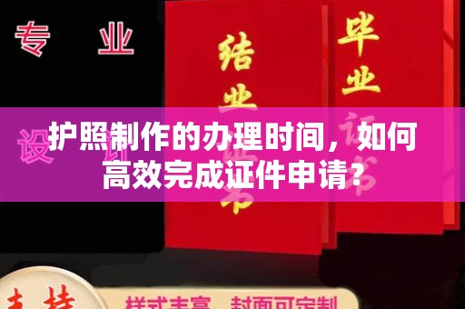 泾阳护照制作的办理时间，如何高效完成证件申请？