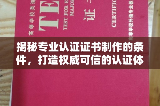 德化揭秘专业认证证书制作的条件，打造权威可信的认证体系