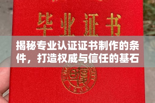 济源揭秘专业认证证书制作的条件，打造权威与信任的基石