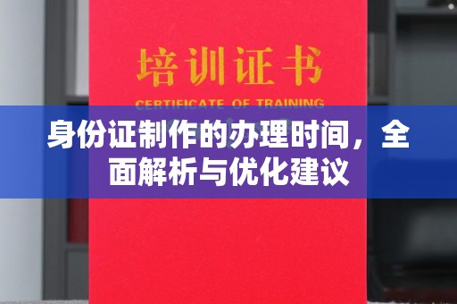 曲周身份证制作的办理时间，全面解析与优化建议