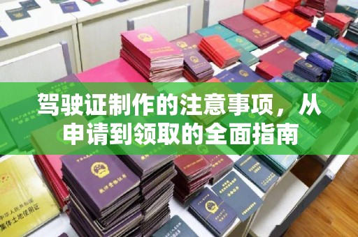 定西驾驶证制作的注意事项，从申请到领取的全面指南